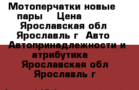 Мотоперчатки новые, 2 пары. › Цена ­ 1 000 - Ярославская обл., Ярославль г. Авто » Автопринадлежности и атрибутика   . Ярославская обл.,Ярославль г.